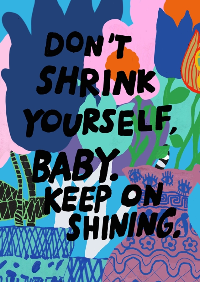Don't shrink yourself baby