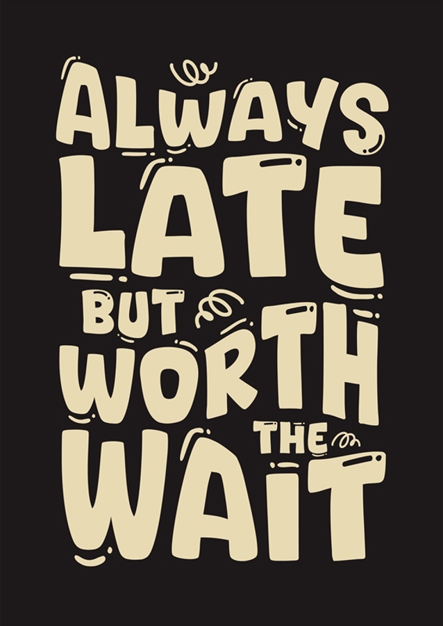 Always Late But Worth The Wait